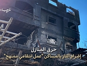 غزة | حرق البيوت "سياسة انتقام ممنهجة"